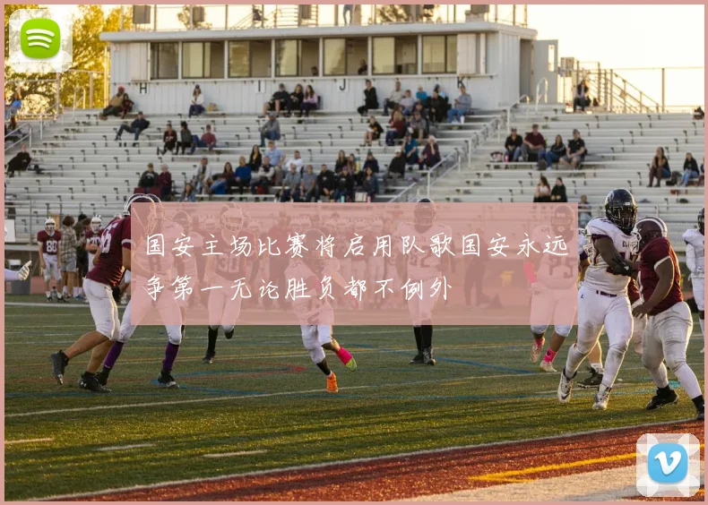国安主场比赛将启用队歌国安永远争第一无论胜负都不例外