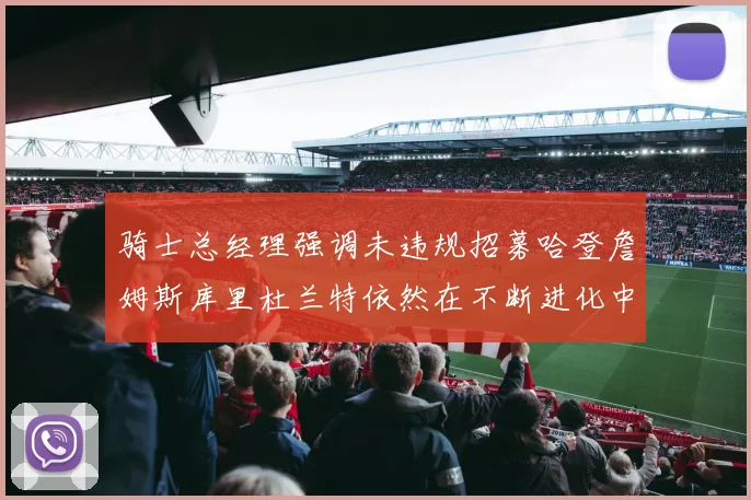 骑士总经理强调未违规招募哈登詹姆斯库里杜兰特依然在不断进化中