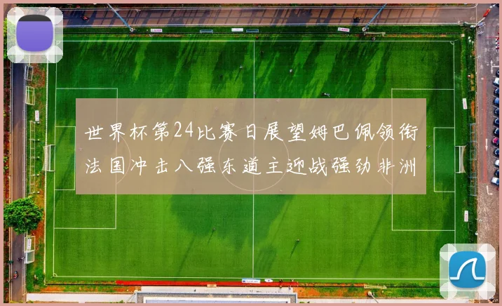 世界杯第24比赛日展望姆巴佩领衔法国冲击八强东道主迎战强劲非洲对手