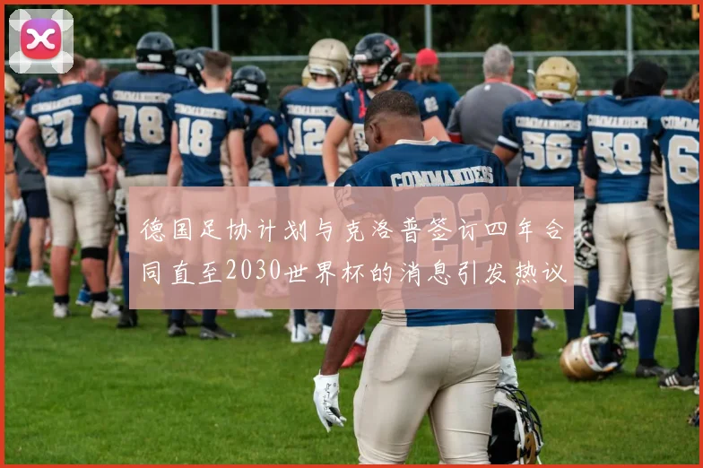 德国足协计划与克洛普签订四年合同直至2030世界杯的消息引发热议