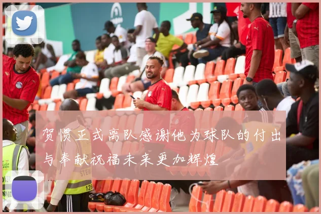 贺惯正式离队感谢他为球队的付出与奉献祝福未来更加辉煌