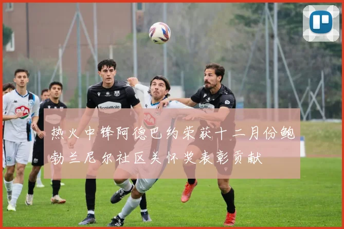 热火中锋阿德巴约荣获十二月份鲍勃兰尼尔社区关怀奖表彰贡献