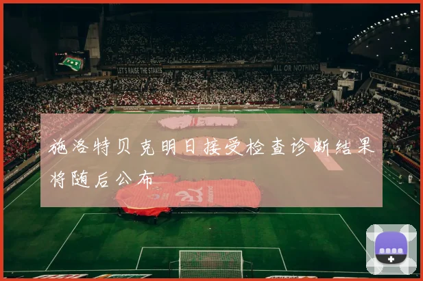 施洛特贝克明日接受检查诊断结果将随后公布