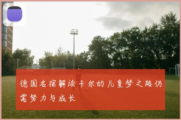 德国名宿解读卡尔的儿皇梦之路仍需努力与成长