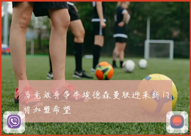 马竞放弃争夺埃德森曼联迎来新门将加盟希望