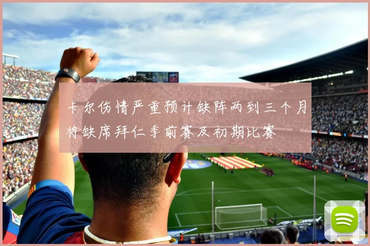 卡尔伤情严重预计缺阵两到三个月将缺席拜仁季前赛及初期比赛