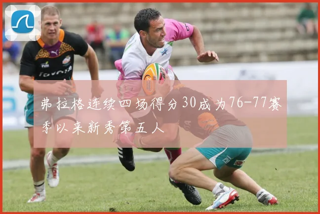 弗拉格连续四场得分30成为76-77赛季以来新秀第五人
