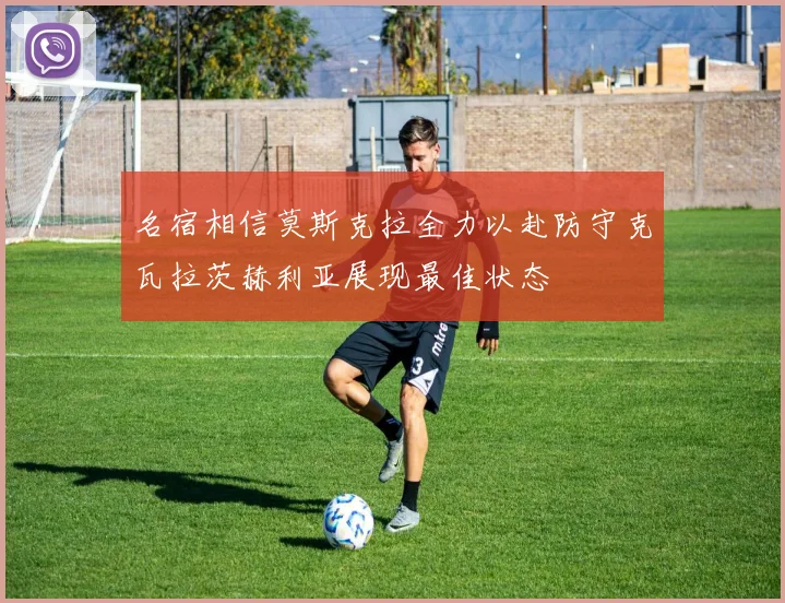 名宿相信莫斯克拉全力以赴防守克瓦拉茨赫利亚展现最佳状态
