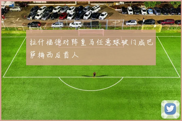 拉什福德对阵皇马任意球破门成巴萨梅西后首人