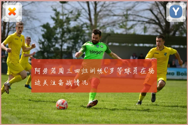 阿劳若周三回归训练C罗等球员在场边关注备战情况